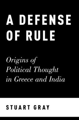 A Defense of Rule: Origins of Political Thought in Greece and India - Gray, Stuart