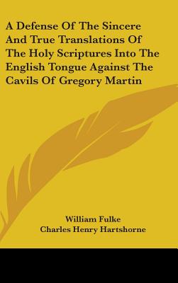 A Defense Of The Sincere And True Translations Of The Holy Scriptures Into The English Tongue Against The Cavils Of Gregory Martin - Fulke, William, and Hartshorne, Charles Henry (Editor)