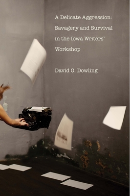 A Delicate Aggression: Savagery and Survival in the Iowa Writers' Workshop - Dowling, David O