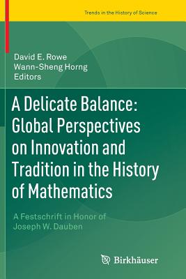 A Delicate Balance: Global Perspectives on Innovation and Tradition in the History of Mathematics: A Festschrift in Honor of Joseph W. Dauben - Rowe, David E (Editor), and Horng, Wann-Sheng (Editor)