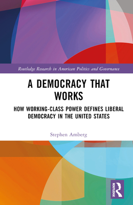 A Democracy That Works: How Working-Class Power Defines Liberal Democracy in the United States - Amberg, Stephen