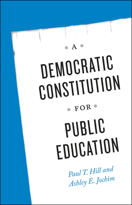 A Democratic Constitution for Public Education - Hill, Paul T., and Jochim, Ashley E.