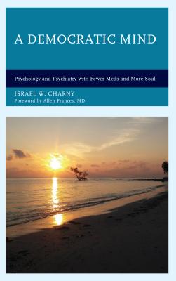 A Democratic Mind: Psychology and Psychiatry with Fewer Meds and More Soul - Charny, Israel W., and Allen Frances, MD, DSM-IV Task Force; author of author of Saving Normal; pr, Allen Frances, MD...