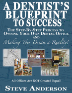 A Dentist's Blueprint to Success: The Step-By-Step Process to Owning Your Own Dental Office and Making Your Dream a Reality!