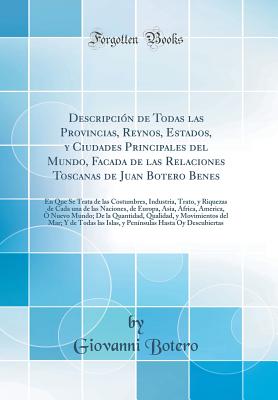 A Descripcin de Todas las Provincias, Reynos, Estados, y Ciudades Principales del Mundo, Facada de las Relaciones Toscanas de Juan Botero Benes: En Que Se Trata de las Costumbres, Industria, Trato, y Riquezas de Cada una de las Naciones, de Europa, Asia - Botero, Giovanni