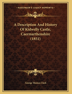 A Description and History of Kidwelly Castle, Caermarthenshire (1851) - Clark, George Thomas