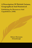 A Description Of British Guiana, Geographical And Statistical: Exhibiting Its Resources And Capabilities (1840)