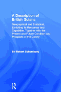 A Description of British Guiana: Geographical and Statistical, Exhibiting Its Resources and Capabilities, Together with the Present and Future Condi