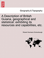 A Description of British Guiana, Geographical and Statistical: Exhibiting Its Resources and Capabilities, Together with the Present and Future Condition and Prospects of the Colony