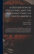 A Description of Patagonia, and the Adjoining Parts of South America: Containing an Account of the Soil, Produce, Animals, Vales, Mountains, Rivers, Lakes, &c. of Those Countries; the Religion, Government, Policy, Customs, Dress, Arms, and Language Of...