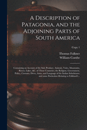 A Description of Patagonia, and the Adjoining Parts of South America: Containing an Account of the Soil, Produce, Animals, Vales, Mountains, Rivers, Lakes, &c. of Those Countries; the Religion, Government, Policy, Customs, Dress, Arms, and Language Of...