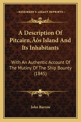 A Description Of Pitcairn's Island And Its Inhabitants: With An Authentic Account Of The Mutiny Of The Ship Bounty (1845) - Barrow, John, Sir