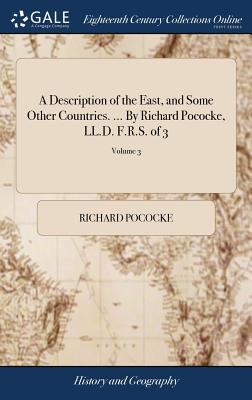 A Description of the East, and Some Other Countries. ... By Richard Pococke, LL.D. F.R.S. of 3; Volume 3 - Pococke, Richard