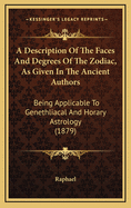 A Description of the Faces and Degrees of the Zodiac, as Given in the Ancient Authors: Being Applicable to Genethliacal and Horary Astrology (1879)