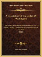 A Description of the Medals of Washington: Of National and Miscellaneous Medals, and of Other Objects of Interests in the Museum of the Mint (1861)