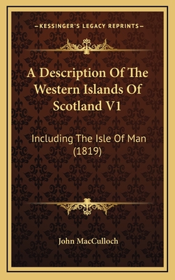 A Description of the Western Islands of Scotland V1: Including the Isle of Man (1819) - MacCulloch, John