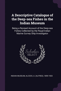 A Descriptive Catalogue of the Deep-sea Fishes in the Indian Museum: Being a Revised Account of the Deep-sea Fishes Collected by the Royal Indian Marine Survey Ship Investigator