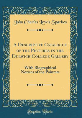 A Descriptive Catalogue of the Pictures in the Dulwich College Gallery: With Biographical Notices of the Painters (Classic Reprint) - Sparkes, John Charles Lewis