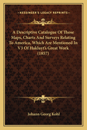 A Descriptive Catalogue Of Those Maps, Charts And Surveys Relating To America, Which Are Mentioned In V3 Of Hakluyt's Great Work (1857)