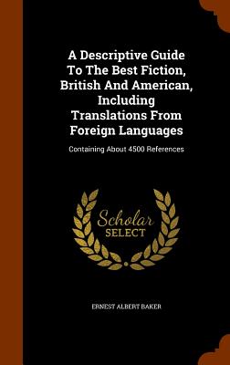 A Descriptive Guide To The Best Fiction, British And American, Including Translations From Foreign Languages: Containing About 4500 References - Baker, Ernest Albert