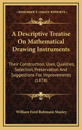 A Descriptive Treatise on Mathematical Drawing Instruments: Their Construction, Uses, Qualities, Selection, Preservation, and Suggestions for Improvements, with Hints Upon Drawing and Colouring