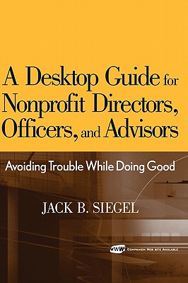 A Desktop Guide for Nonprofit Directors, Officers, and Advisors: Avoiding Trouble While Doing Good - Siegel, Jack B