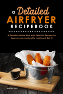 A Detailed Air Fryer Recipe Book: A Detailed Recipe Book with Delicious Recipes for keep on enjoying healthy meals and Get fit