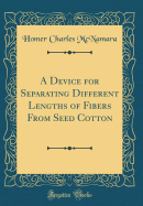 A Device for Separating Different Lengths of Fibers from Seed Cotton (Classic Reprint)