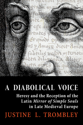 A Diabolical Voice: Heresy and the Reception of the Latin Mirror of Simple Souls in Late Medieval Europe - Trombley, Justine L