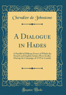 A Dialogue in Hades: A Parallel of Military Errors of Which the French and English Armies Were Guilty, During the Campaign of 1759 in Canada (Classic Reprint)