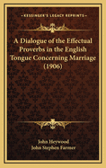 A Dialogue of the Effectual Proverbs in the English Tongue Concerning Marriage (1906)