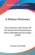 A Dickens Dictionary: The Characters And Scenes Of The Novels And Miscellaneous Works Alphabetically Arranged (1909)