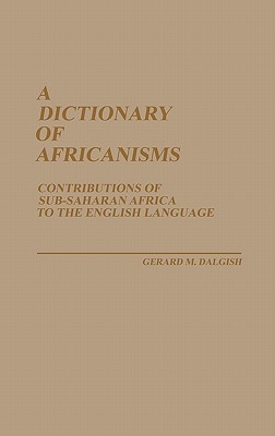 A Dictionary of Africanisms: Contributions of Sub-Saharan Africa to the English Language - Dalgish, Gerard M