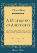 A Dictionary of Anecdotes, Vol. 1 of 2: Chiefly Historical, and Illustrative of Characters and Events, Ancient and Modern; Drawn from Genuine Sources, and Alphabetically Arranged According to the Respective Subjects (Classic Reprint)