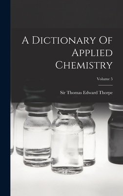 A Dictionary Of Applied Chemistry; Volume 5 - Sir Thomas Edward Thorpe (Creator)