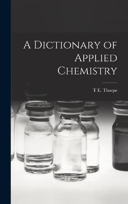 A Dictionary of Applied Chemistry - Thorpe, T E