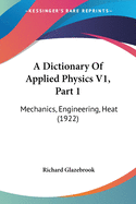 A Dictionary Of Applied Physics V1, Part 1: Mechanics, Engineering, Heat (1922)