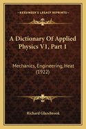 A Dictionary Of Applied Physics V1, Part 1: Mechanics, Engineering, Heat (1922)