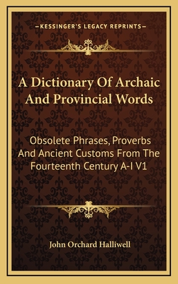 A Dictionary Of Archaic And Provincial Words: Obsolete Phrases, Proverbs And Ancient Customs From The Fourteenth Century A-I V1 - Halliwell, John Orchard