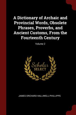 A Dictionary of Archaic and Provincial Words, Obsolete Phrases, Proverbs, and Ancient Customs, From the Fourteenth Century; Volume 2 - Halliwell-Phillipps, James Orchard