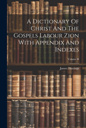 A Dictionary of Christ and the Gospels Labour Zion with Appendix and Indexes; Volume II