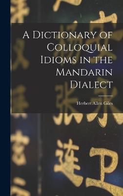 A Dictionary of Colloquial Idioms in the Mandarin Dialect - Giles, Herbert Allen