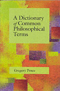 A Dictionary of Common Philosophical Terms - Pence, Gregory