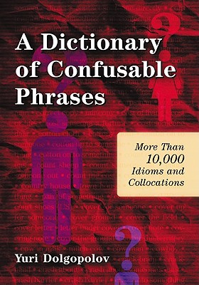 A Dictionary of Confusable Phrases: More Than 10,000 Idioms and Collocations - Dolgopolov, Yuri