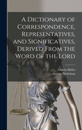 A Dictionary of Correspondence, Representatives, and Significatives, Derived from the Word of the Lord