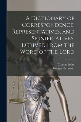 A Dictionary of Correspondence, Representatives, and Significatives, Derived From the Word of the Lord - Nicholson, George, and Bolles, Charles