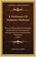 A Dictionary of Domestic Medicine: Giving a Description of Diseases, Directions for Their General Management and Homeopathic Treatment (1901)