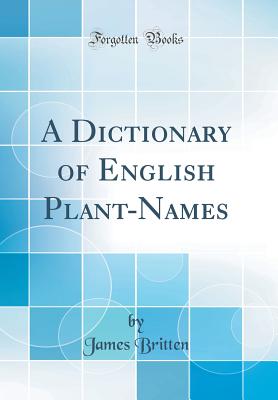 A Dictionary of English Plant-Names (Classic Reprint) - Britten, James