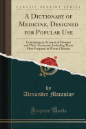 A Dictionary of Medicine, Designed for Popular Use: Containing an Account of Diseases and Their Treatment, Including Those Most Frequent in Warm Climates (Classic Reprint)
