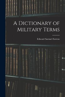 A Dictionary of Military Terms - Farrow, Edward Samuel